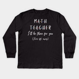 Math Teacher I’ll Be There For You From 6 feet Away Funny Social Distancing Kids Long Sleeve T-Shirt